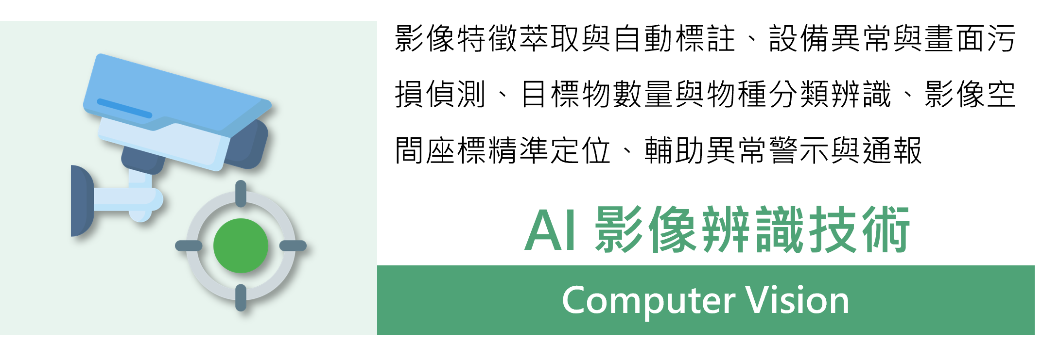 AI 影像辨識技術應用於影像特徵萃取與自動標註、設備異常與畫面污損偵測、目標物數量與物種分類辨識、影像空間座標精準定位、輔助異常警示與通報 